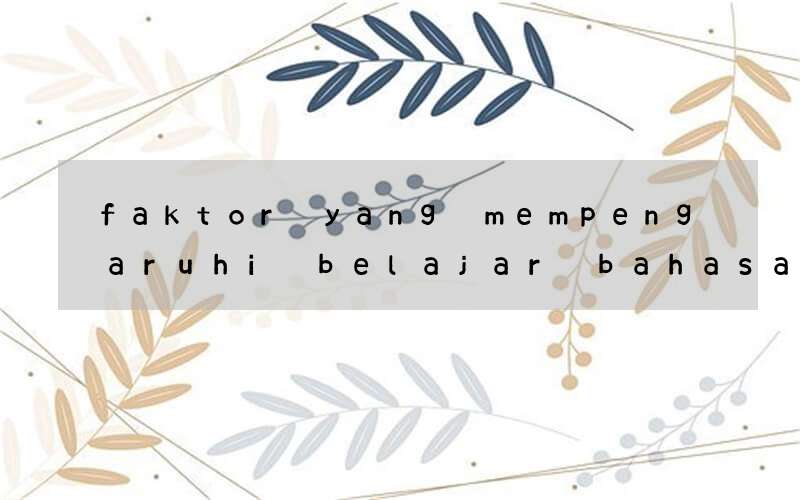 faktor yang mempengaruhi belajar bahasa inggris menurut ahli